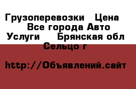 Грузоперевозки › Цена ­ 1 - Все города Авто » Услуги   . Брянская обл.,Сельцо г.